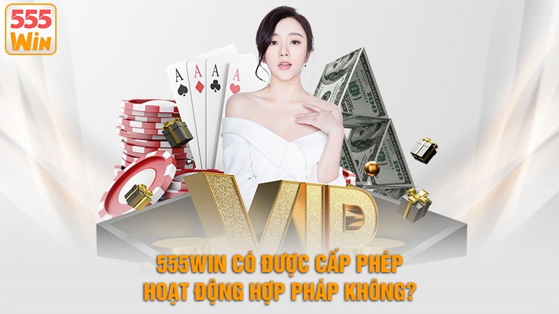 555win Có Được Cấp Phép Hoạt Động Hợp Pháp Không?
