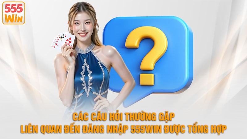 Các câu hỏi thường gặp liên quan hàng đầu đến đăng nhập 555win chúng tôi được tổng Hợp