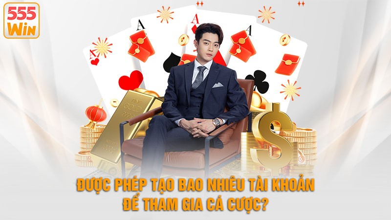Được Phép Tạo Bao Nhiêu Tài Khoản Để Tham Gia Cá Cược?