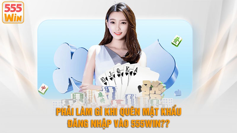 Phải Làm Gì Khi Quên Mật Khẩu Đăng Nhập Vào 555win?
